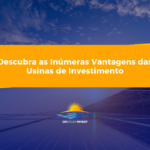 Descubra as Inúmeras Vantagens das Usinas de Investimento