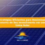 Estratégias Eficientes para Maximizar o Retorno do Seu Investimento em uma Usina Solar