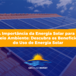 A Importância da Energia Solar para o Meio Ambiente: Descubra os Benefícios do Uso de Energia Solar