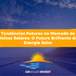 Tendências Futuras no Mercado de Usinas Solares: O Futuro Brilhante da Energia Solar