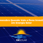 Descubra Quando Vale a Pena Investir em Energia Solar