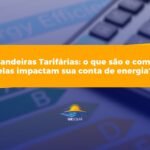 Bandeiras Tarifárias: o que são e como elas impactam sua conta de energia?